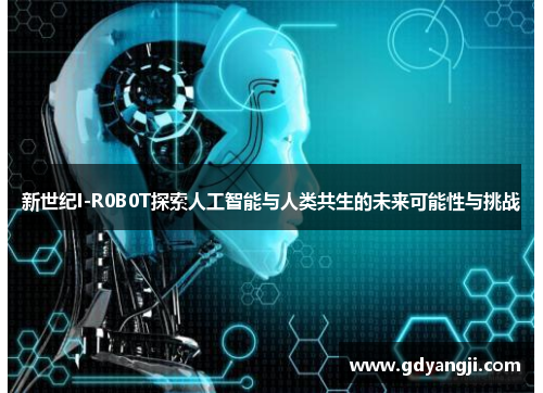 新世纪I-R0B0T探索人工智能与人类共生的未来可能性与挑战