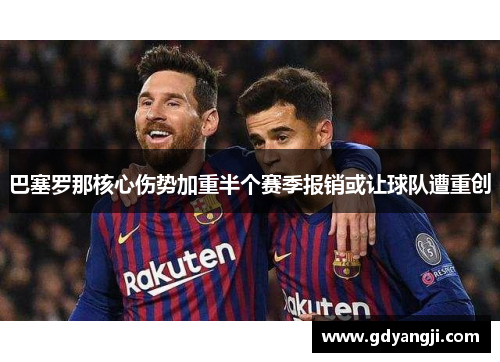 巴塞罗那核心伤势加重半个赛季报销或让球队遭重创