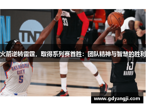 火箭逆转雷霆，取得系列赛首胜：团队精神与智慧的胜利