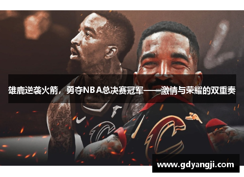 雄鹿逆袭火箭，勇夺NBA总决赛冠军——激情与荣耀的双重奏