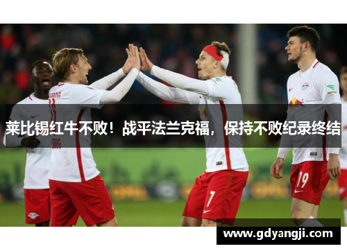 莱比锡红牛不败！战平法兰克福，保持不败纪录终结