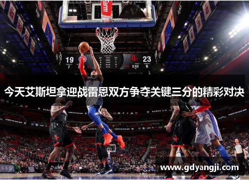 今天艾斯坦拿迎战雷恩双方争夺关键三分的精彩对决