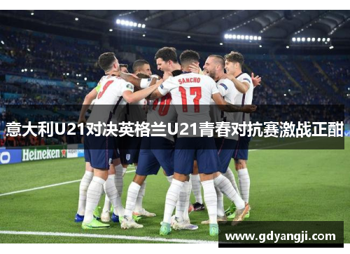 意大利U21对决英格兰U21青春对抗赛激战正酣