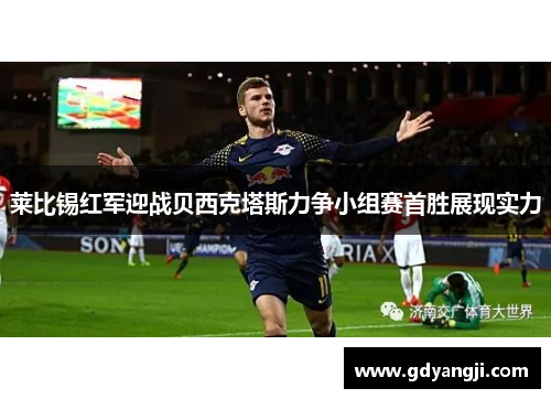 莱比锡红军迎战贝西克塔斯力争小组赛首胜展现实力