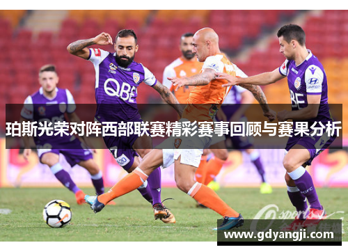 珀斯光荣对阵西部联赛精彩赛事回顾与赛果分析