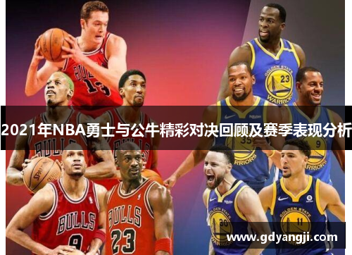 2021年NBA勇士与公牛精彩对决回顾及赛季表现分析
