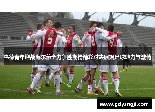 乌德青年迎战海尔蒙全力争胜期待精彩对决展现足球魅力与激情